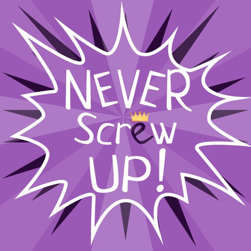 Never screw up!