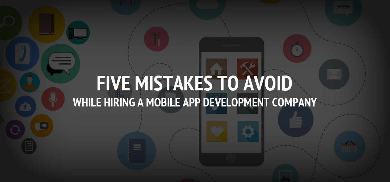 Five Mistakes To Avoid While Hiring A Mobile App Development Company