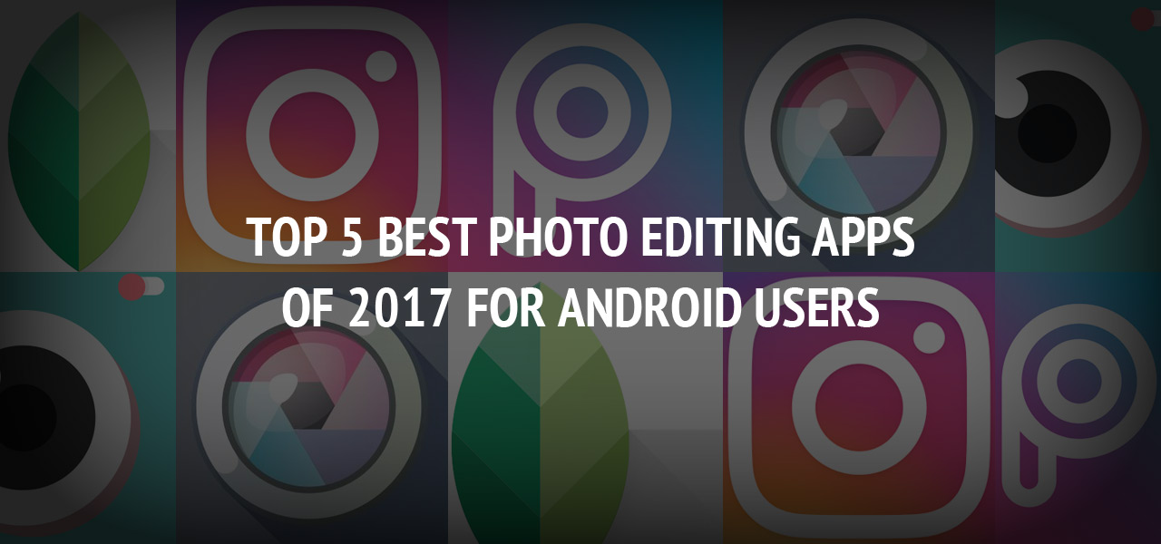 Top 5 Best Android Photo Editing Apps of 2017 for Android Users