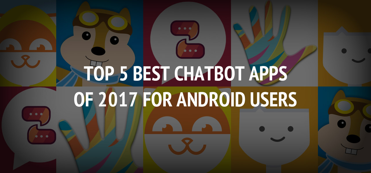 Top 5 Best Chatbot Apps of 2017 for Android Users