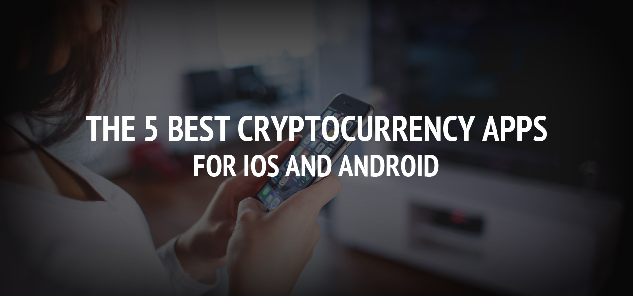 The 5 Best Cryptocurrency Apps for iOS and Android