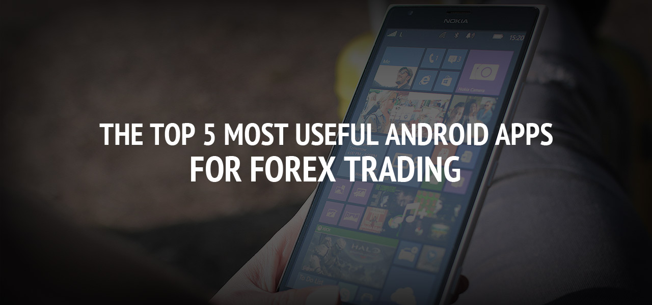 The Top 5 Most Useful Android Apps For Forex Trading