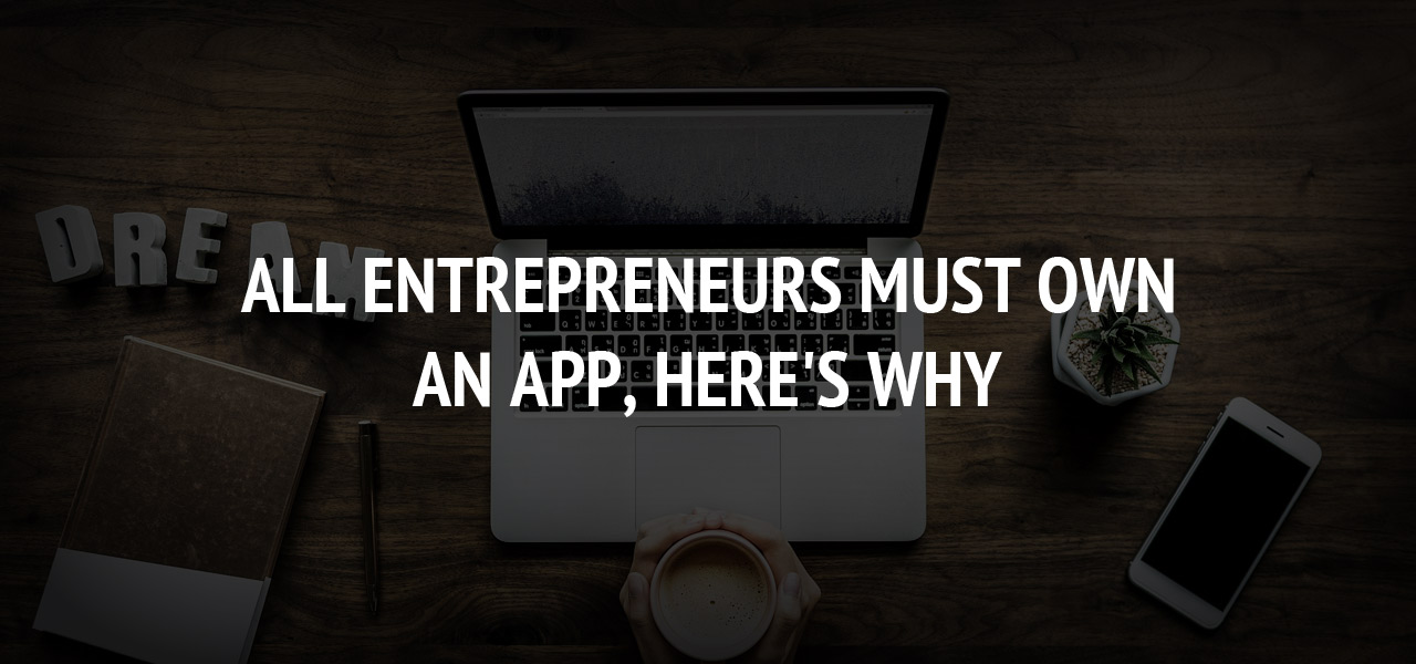 All entrepreneurs must own an App, here's why