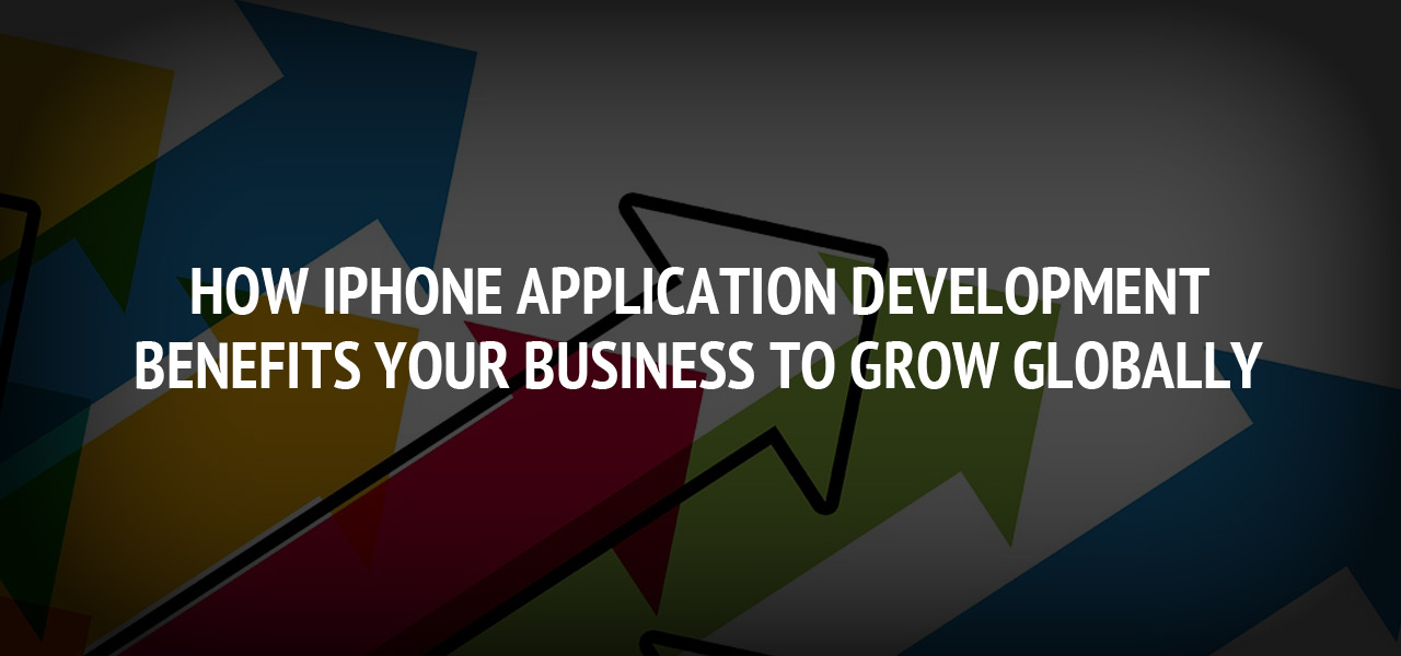 How iPhone Application Development Benefits Your Business to Grow Globally
