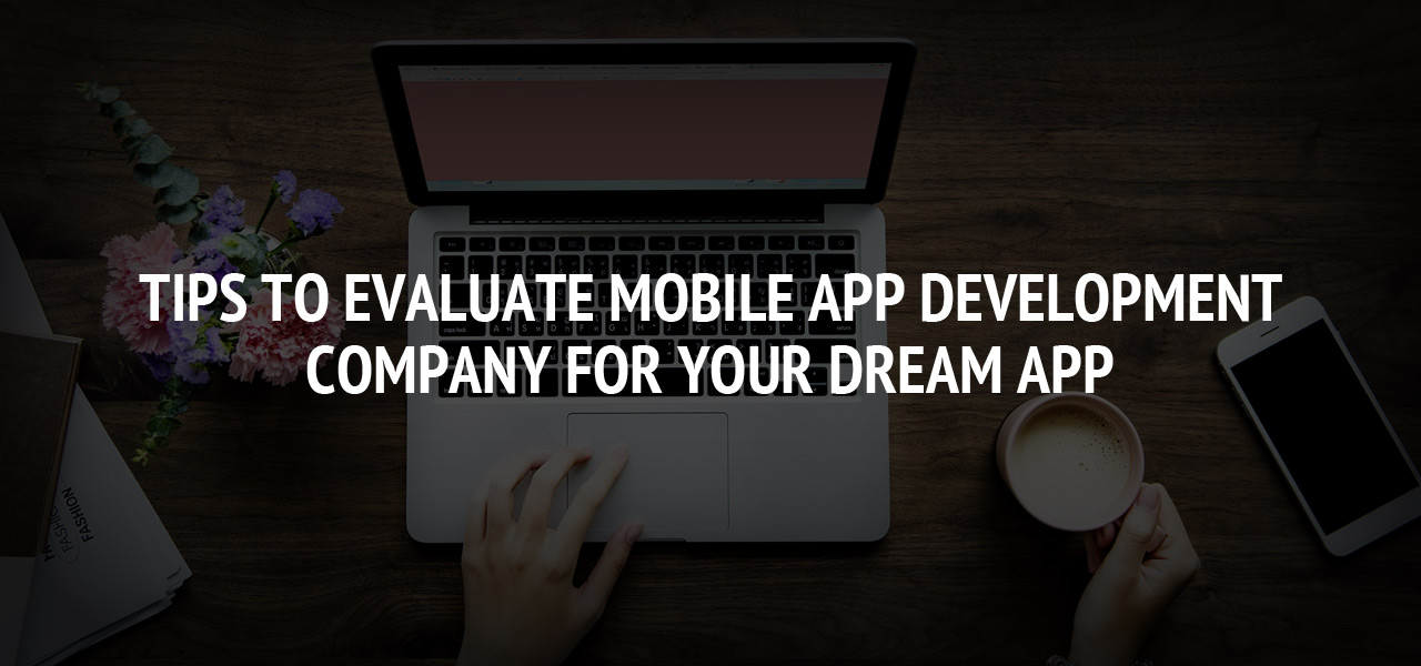 Tips to Evaluate Mobile App development Company for your dream App