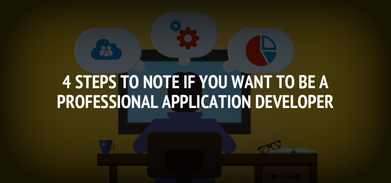 4 Steps to Note if You Want to be a Professional Application Developer