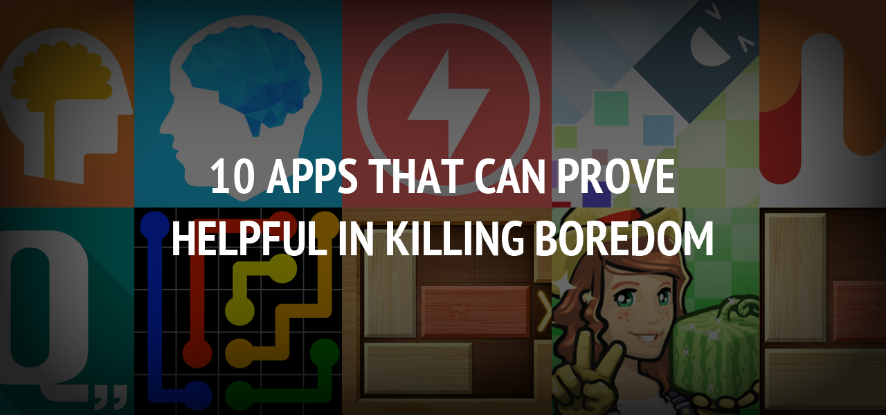 10 apps that can prove helpful in killing boredom