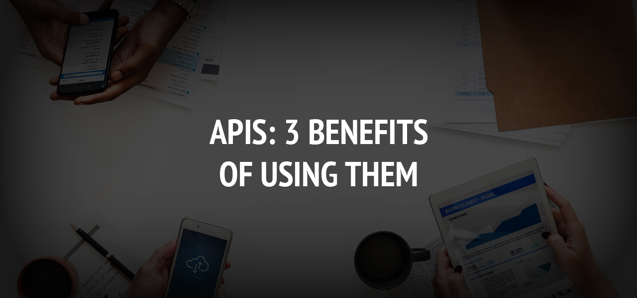 APIs: 3 Benefits of Using Them