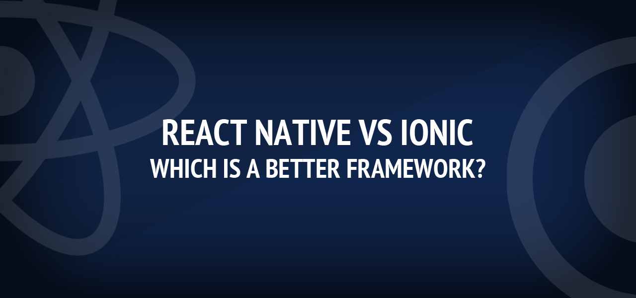 React Native vs Ionic: Which is a Better Framework?