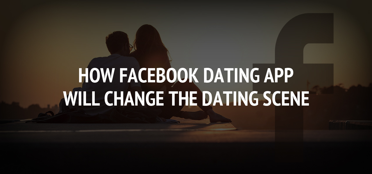 How Facebook Dating App Will Change the Dating Scene