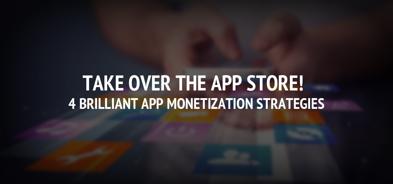 Take Over the App Store! 4 Brilliant App Monetization Strategies