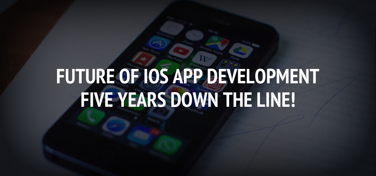 Future of IOS App Development- Five Years down the Line!  