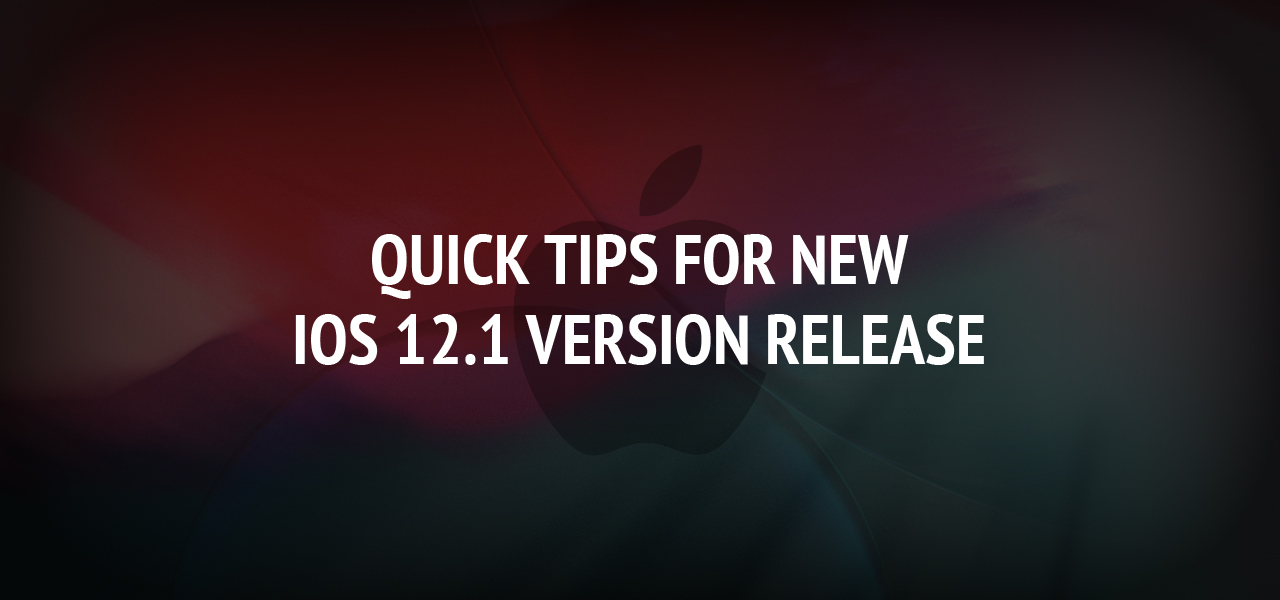 Quick Tips For New iOS 12.1 Version Release