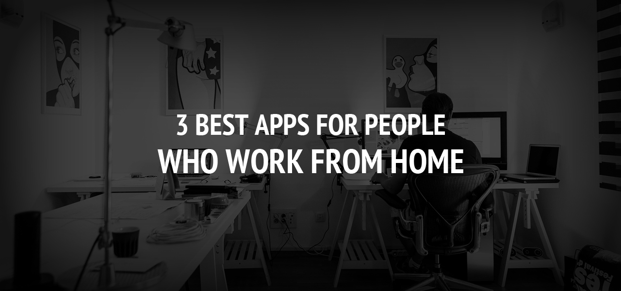 3 Best Apps for People Who Work From Home