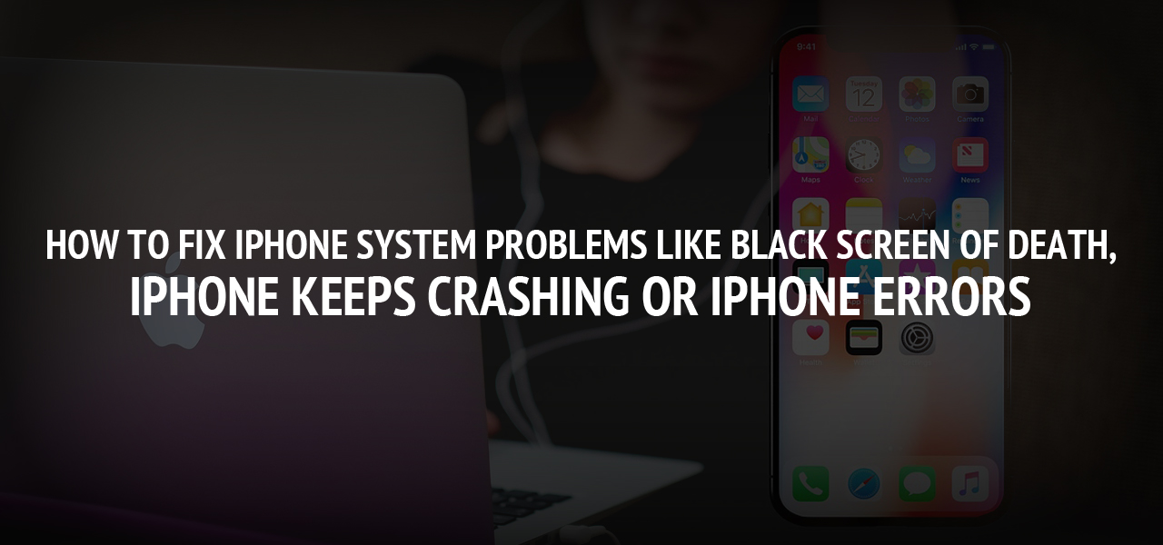 How to fix iphone system problems like Black Screen of Death, iPhone keeps Crashing or iPhone Errors