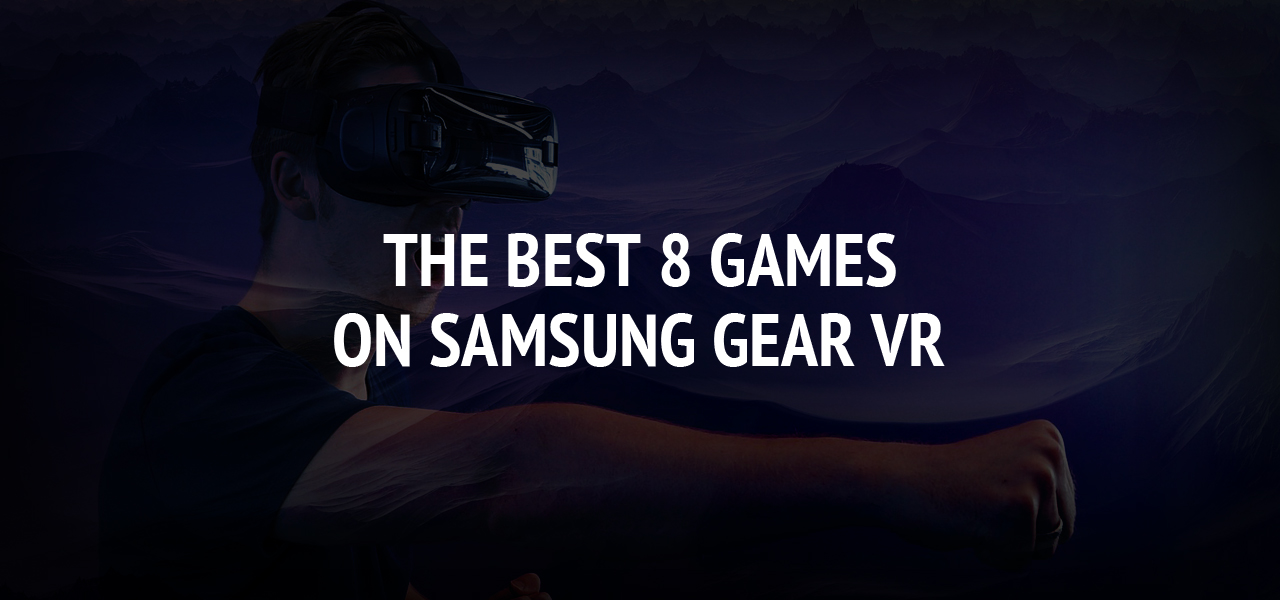 The Best 8 Games On Samsung Gear VR