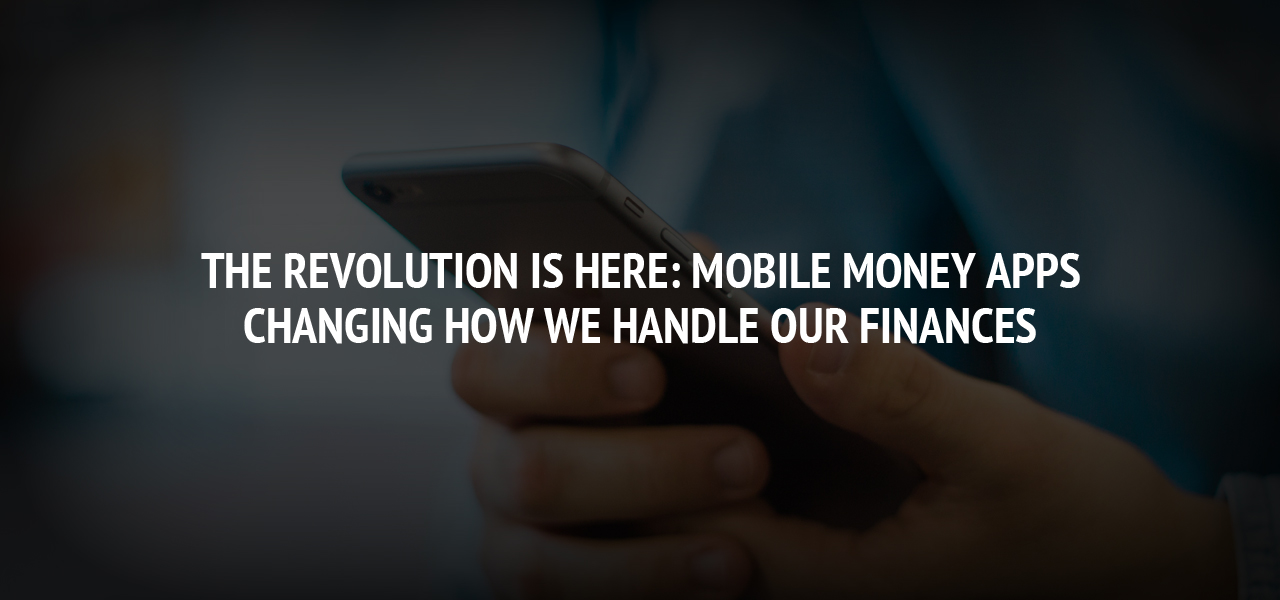 The Revolution is Here: Mobile Money Apps Changing How We Handle Our Finances