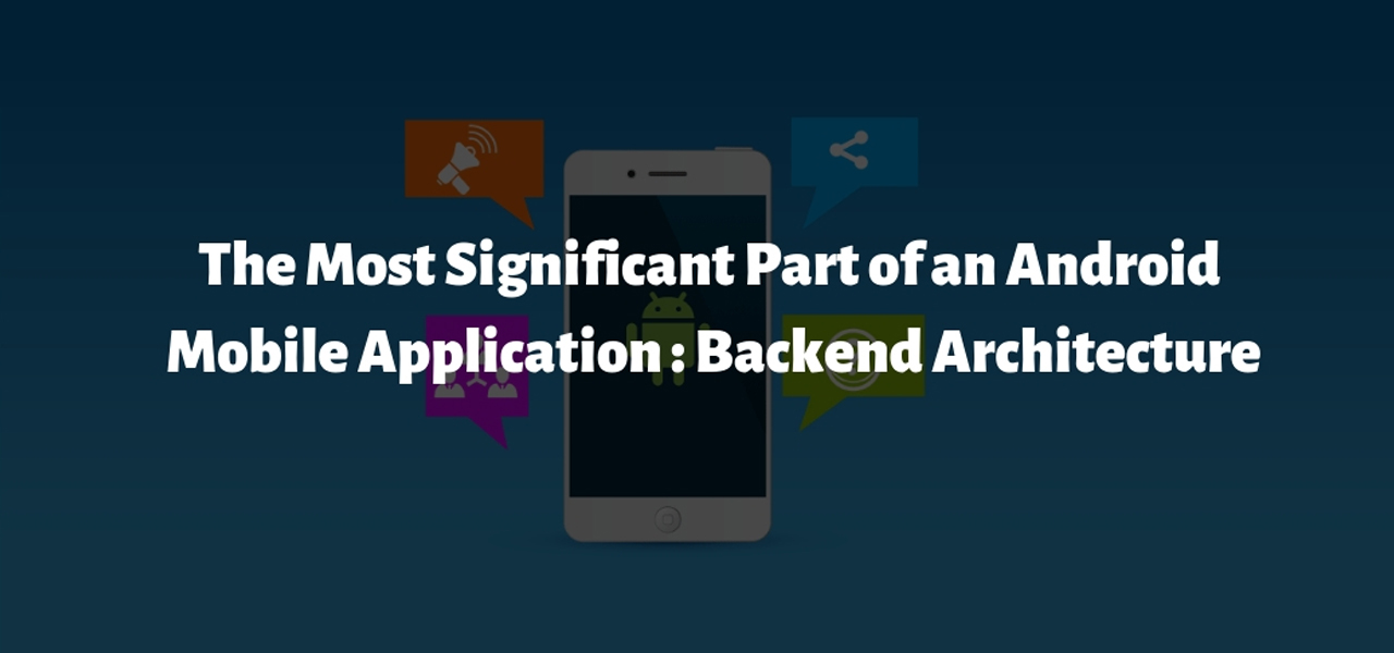 Backend Architecture: The Most Significant Part of an Android Mobile Application