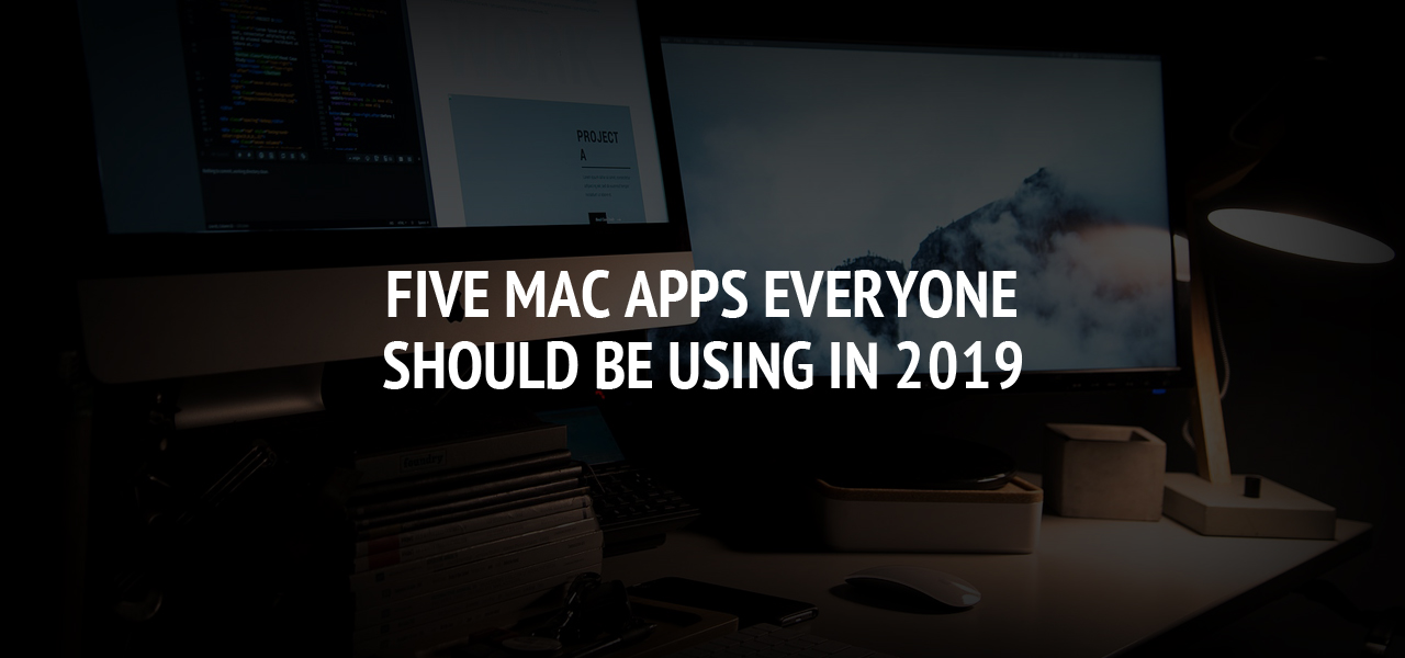 Five Mac Apps Everyone Should be Using in 2019