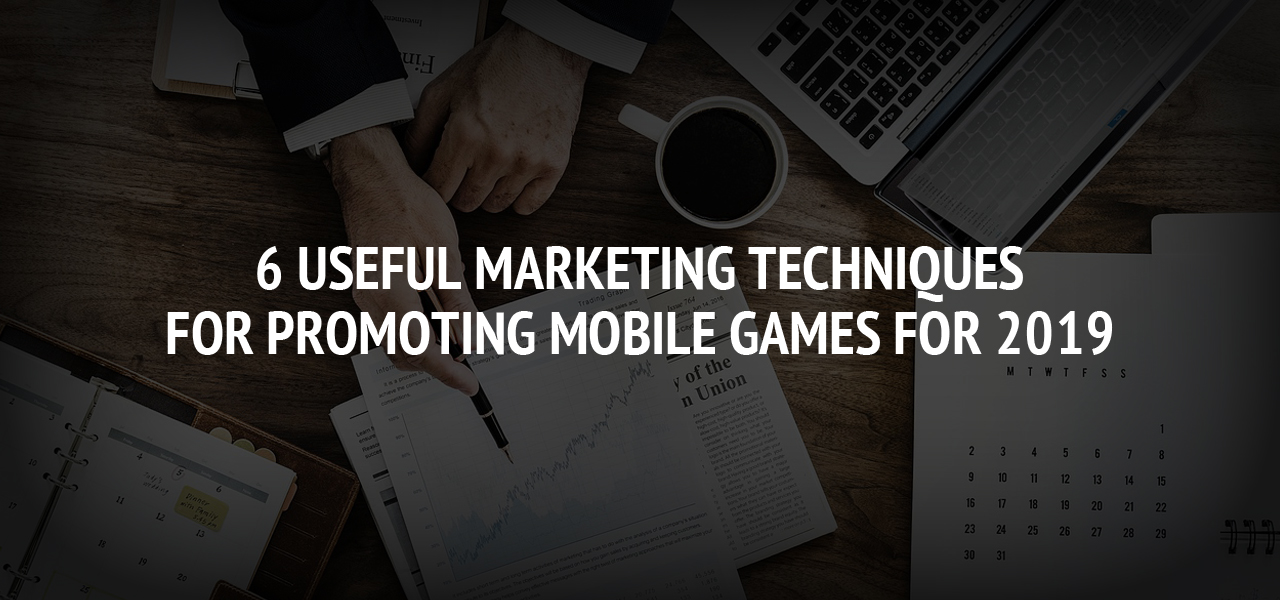 6 Useful Marketing Techniques for Promoting Mobile Games for 2019