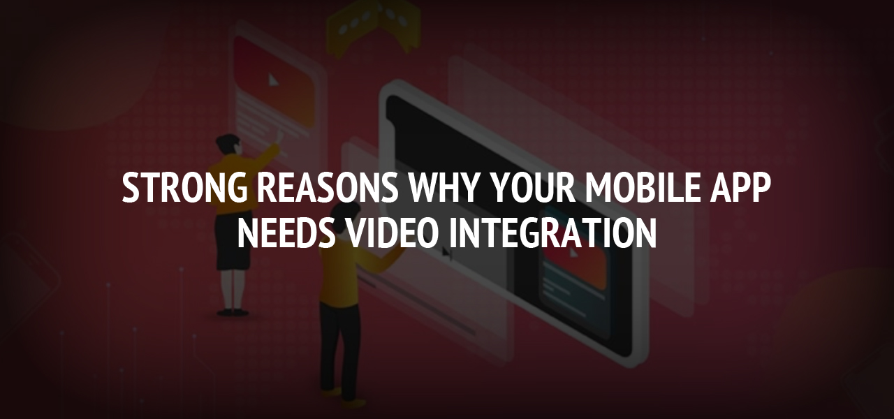 Strong reasons why your Mobile App needs Video Integration