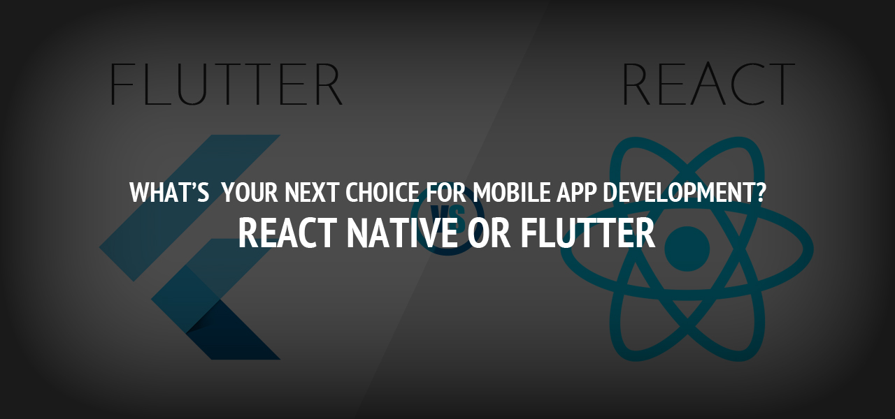 What’s  Your Next Choice for Mobile App Development?- React Native Or Flutter