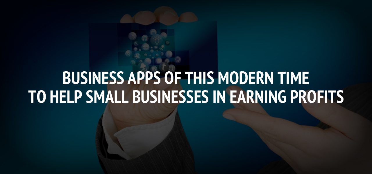 Business Apps Of This Modern Time To Help Small Businesses In Earning Profits