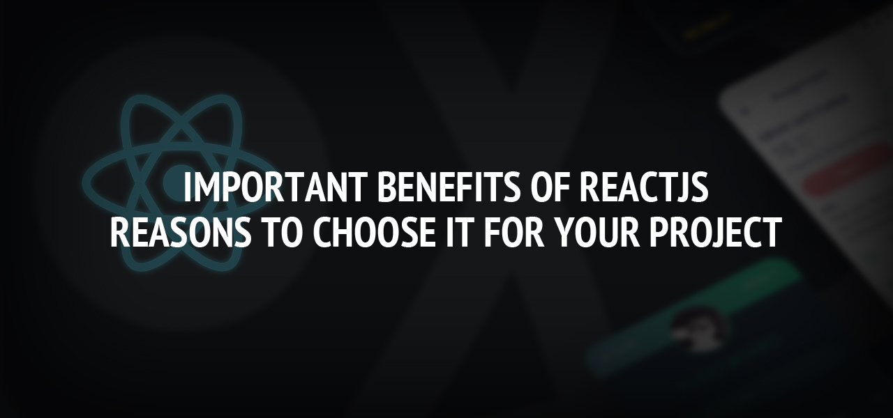 Important Benefits of ReactJS and Reasons to Choose it for Your Project