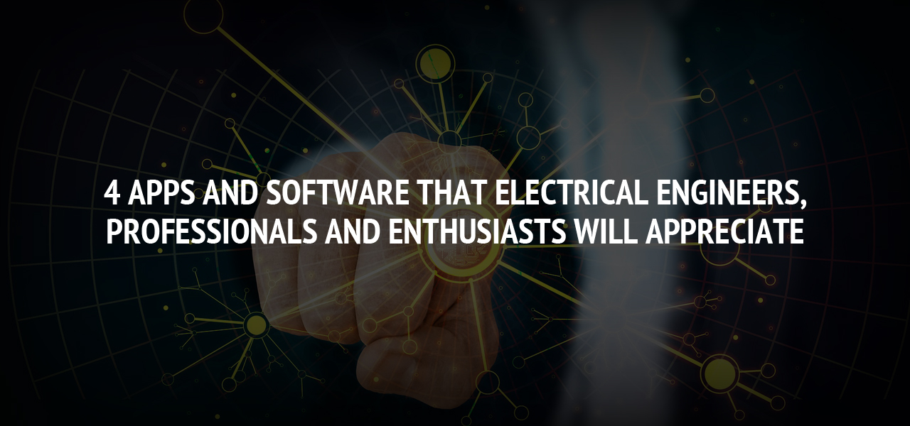 4 Apps and Software that Electrical Engineers, Professionals and Enthusiasts Will Appreciate