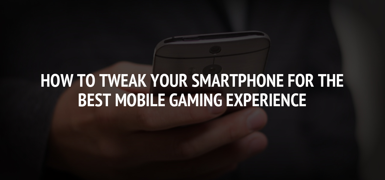 How to Tweak Your Smartphone for the Best Mobile Gaming Experience 