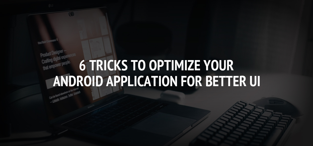 6 Tricks To Optimize Your Android Application For Better UI.