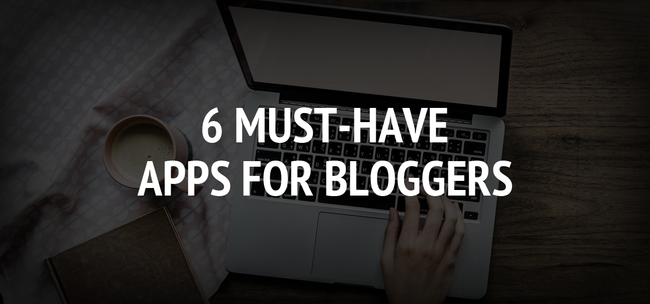 6 Must-Have Apps for Bloggers