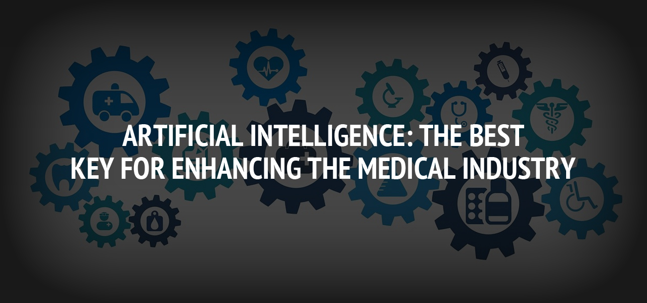 Artificial Intelligence: the Best Key For Enhancing the Medical Industry