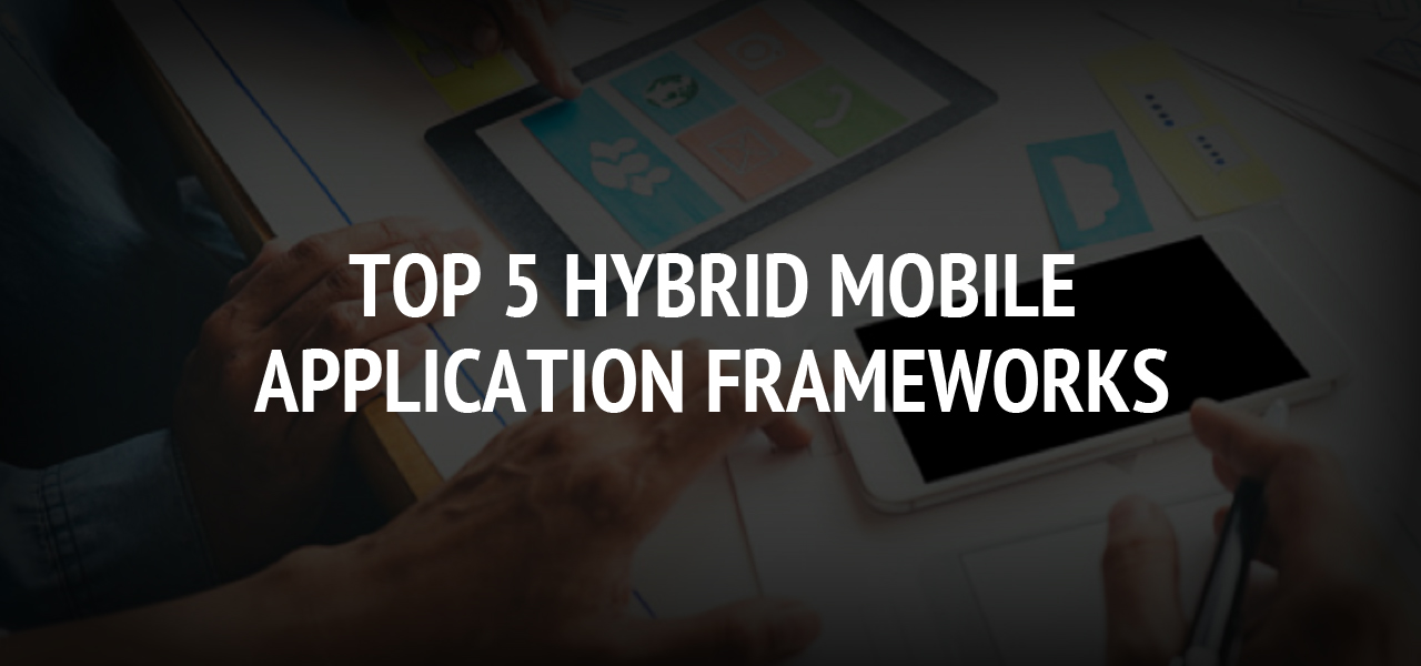 Top 5 Hybrid Mobile Application Frameworks