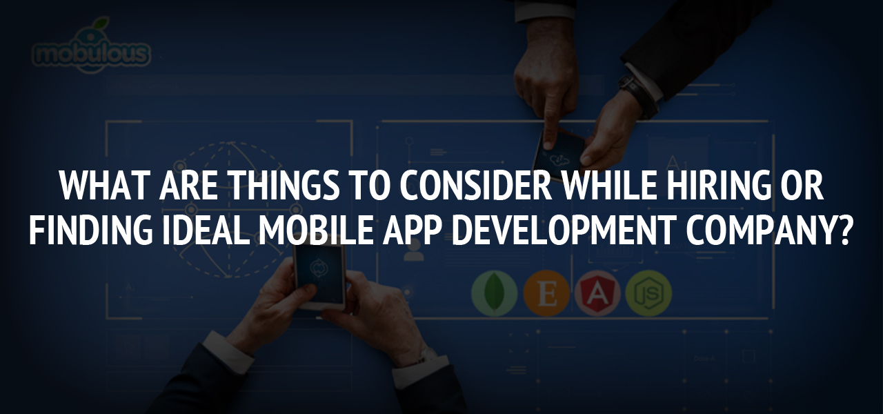 What are things to consider while hiring or finding ideal mobile app development company?