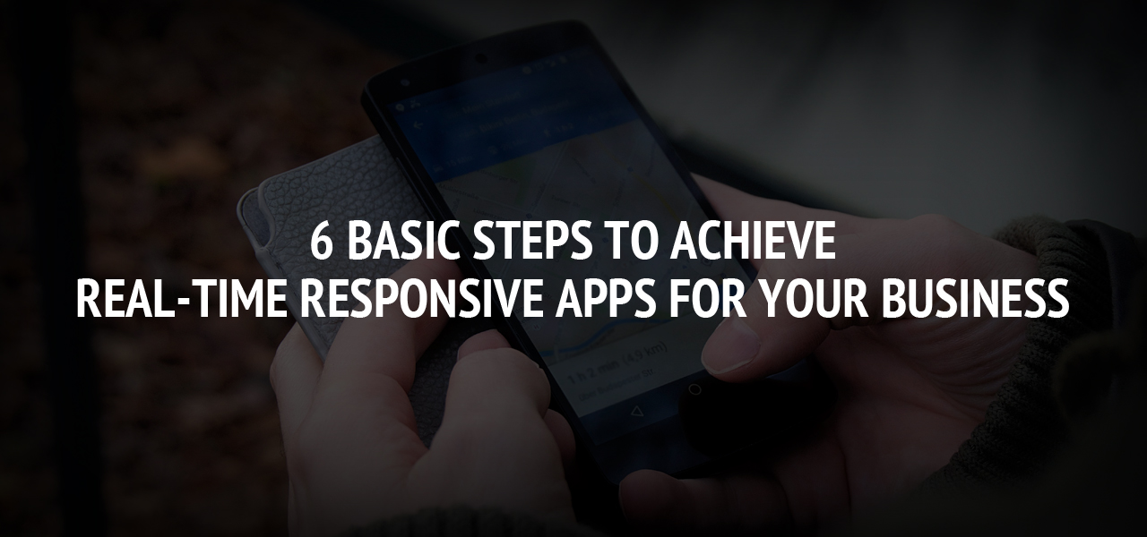 6 Basic Steps To Achieve Real-time Responsive Apps For Your Business