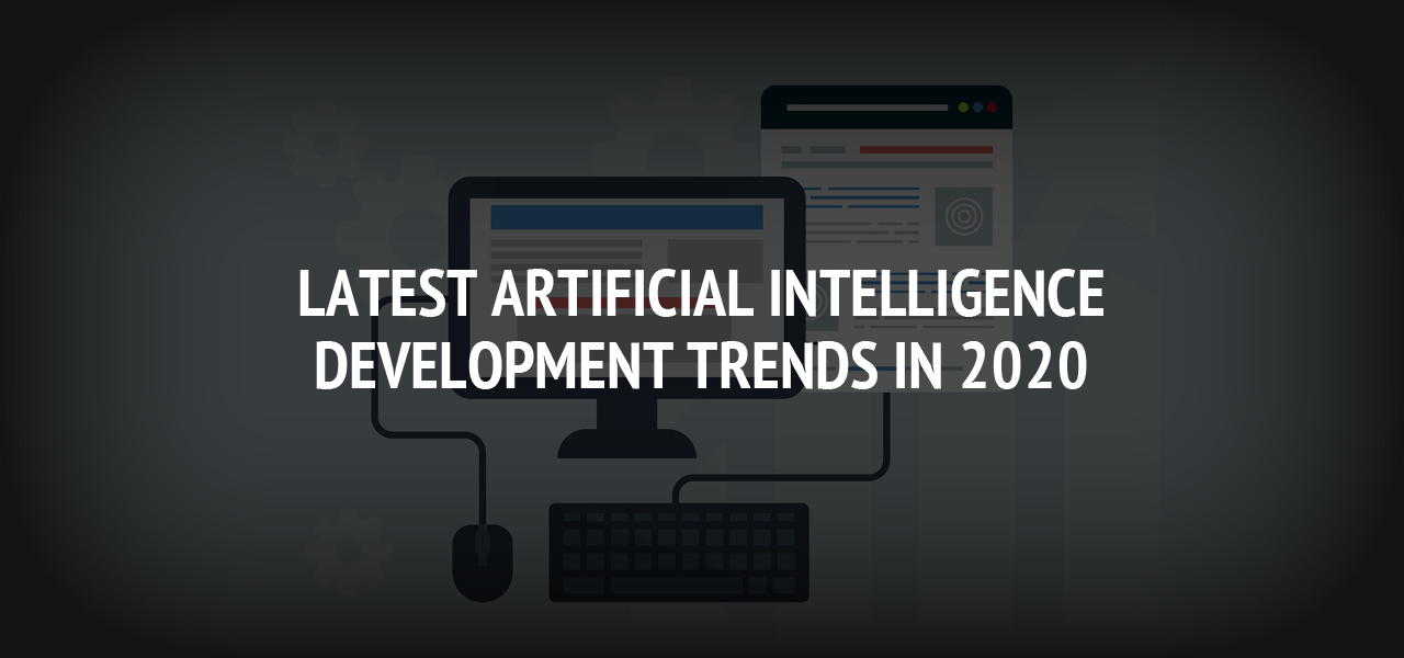 Latest Artificial Intelligence Development Trends in 2020