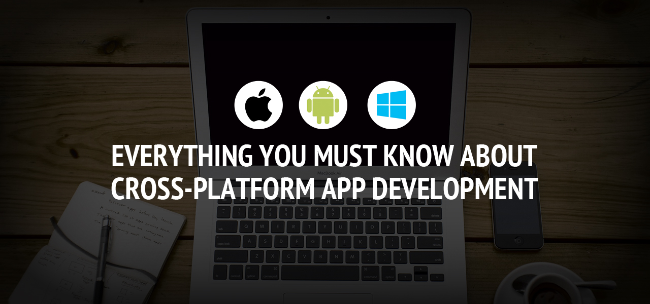 Everything You Must Know about Cross-platform App Development