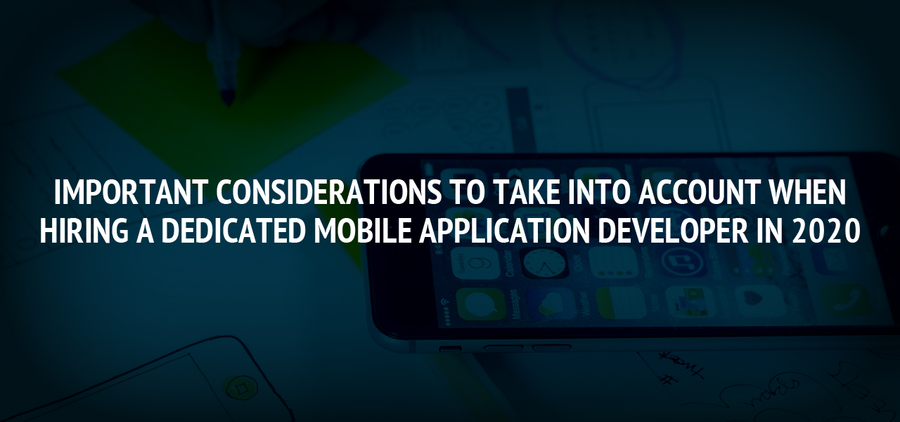 Important Considerations To Take Into Account When Hiring a Dedicated Mobile Application Developer in 2020 