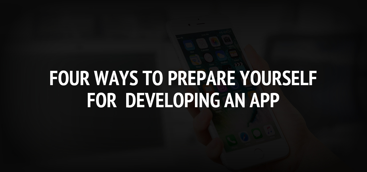 Four Ways to Prepare Yourself for  Developing an App