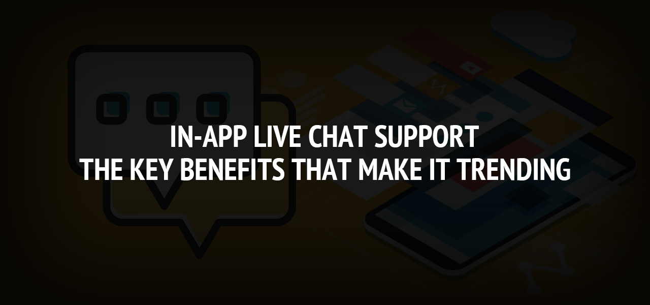 In-App Live Chat Support: The Key Benefits that Make It Trending