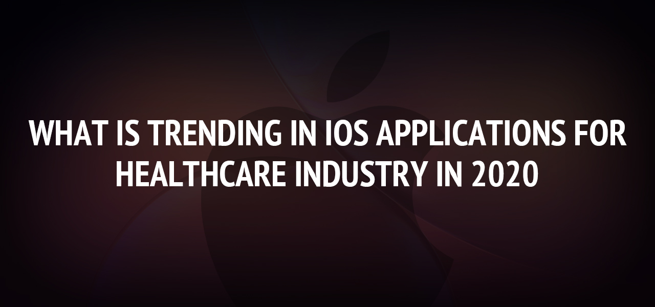 What is Trending in iOS Applications for Healthcare Industry in 2020