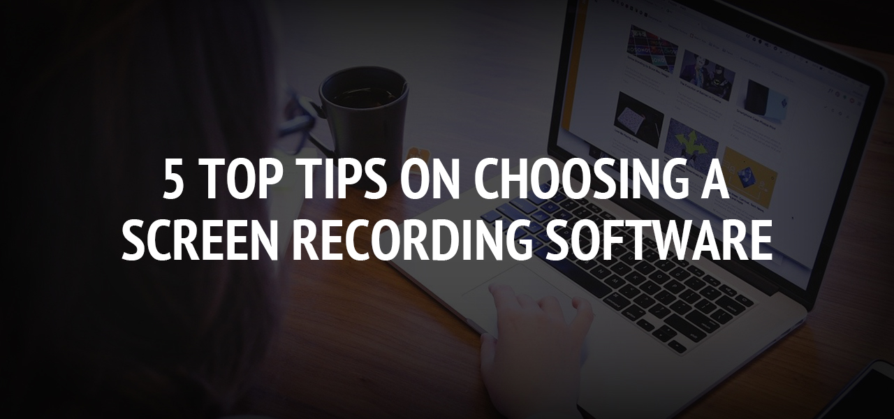 5 top tips on choosing a screen recording software