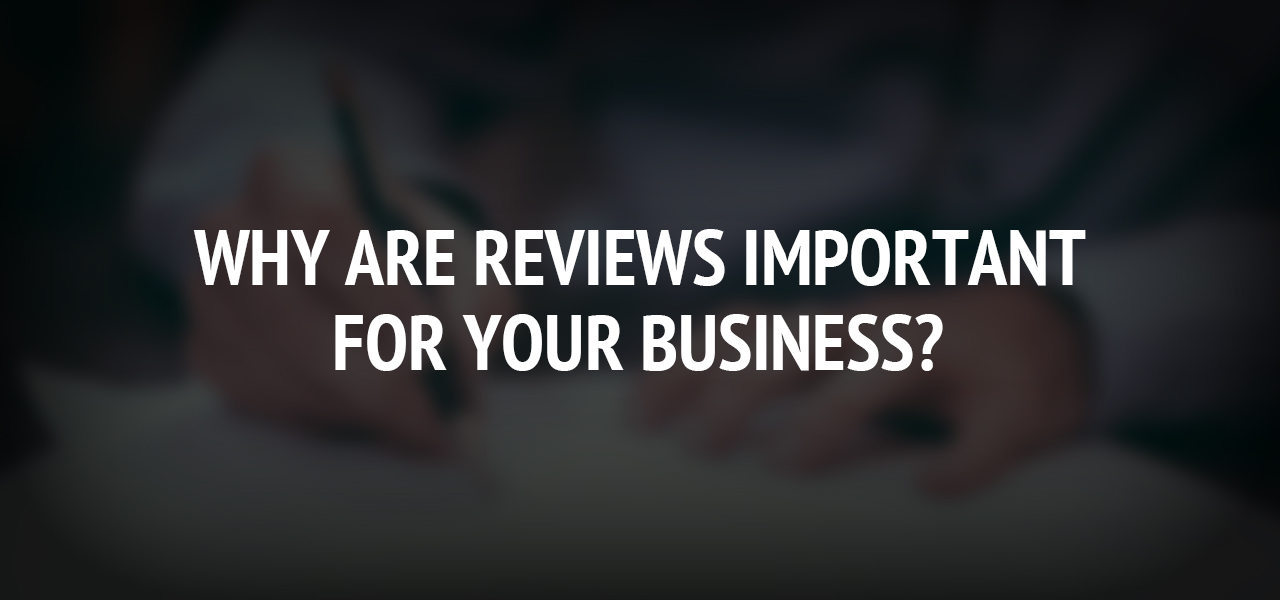 Getting More Reviews: Why Are Reviews Important for Your Business?