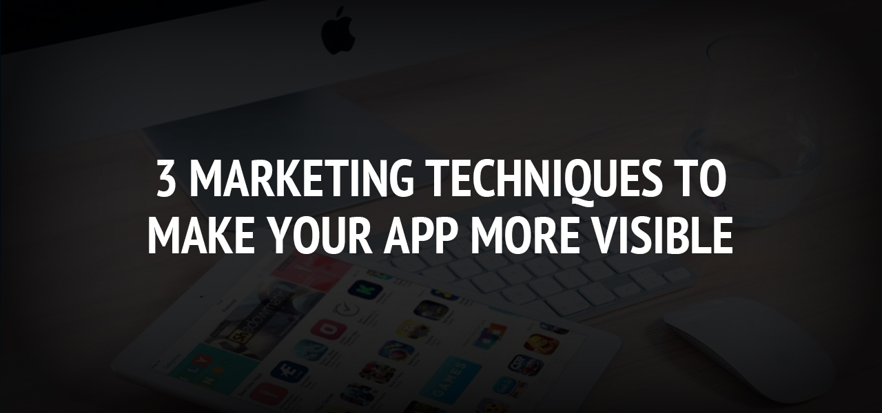 3 Marketing Techniques to Make Your App More Visible