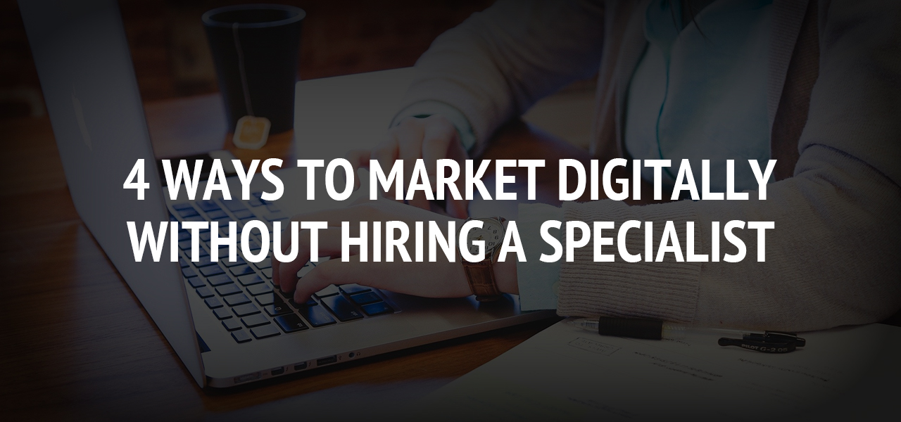 4 Ways to Market Digitally Without Hiring a Specialist