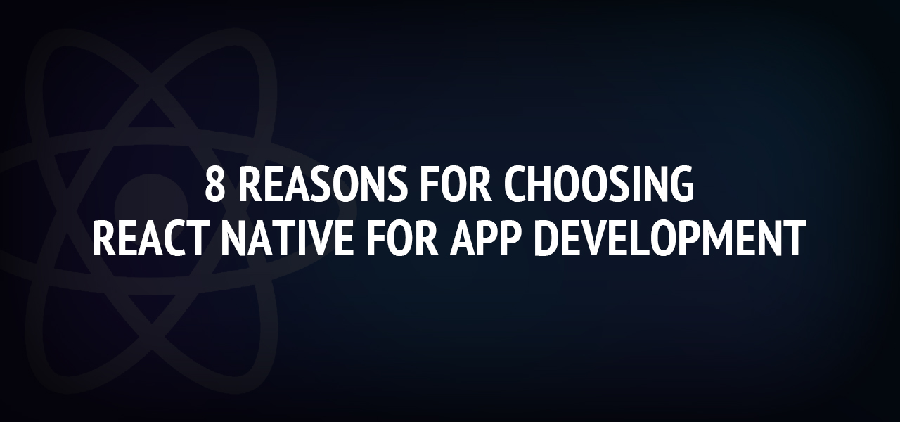 8 reasons for choosing React Native for app development