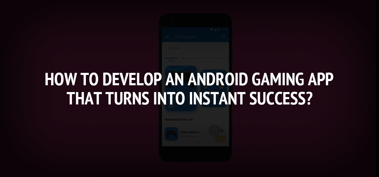 How To Develop An Android Gaming App That Turns Into Instant Success?