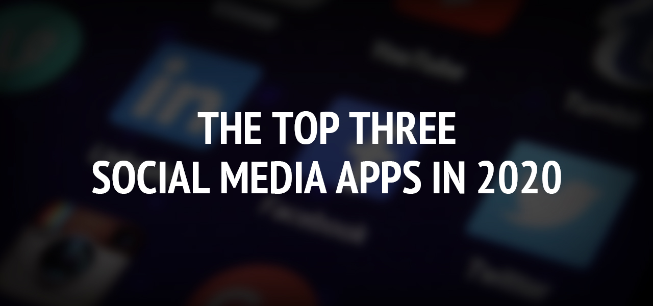 The Top Three Social Media Apps in 2020