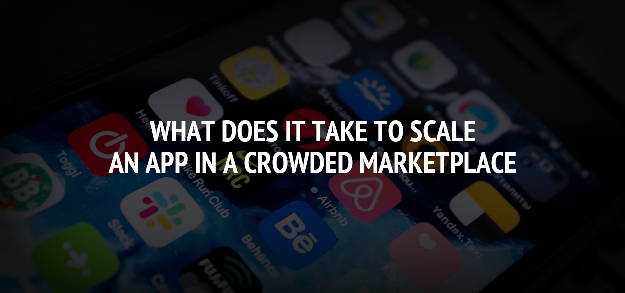 What Does It Take To Scale an App in a Crowded Marketplace